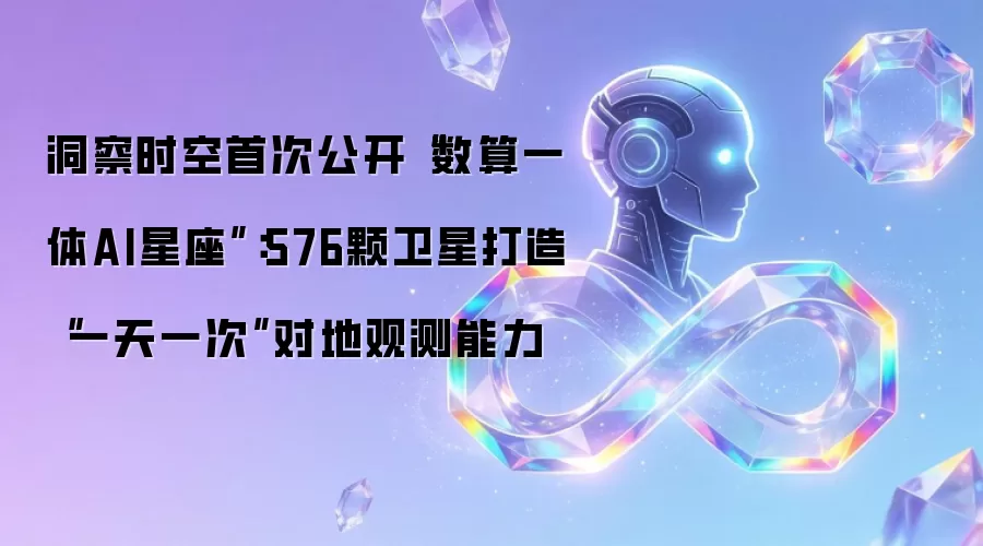 洞察时空首度公开“数算一体AI星座”：576颗卫星实现“一天一次”对地观测能力