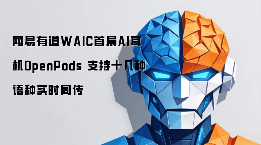 网易有道WAIC首展AI耳机OpenPods 支持十几种语种同声传译