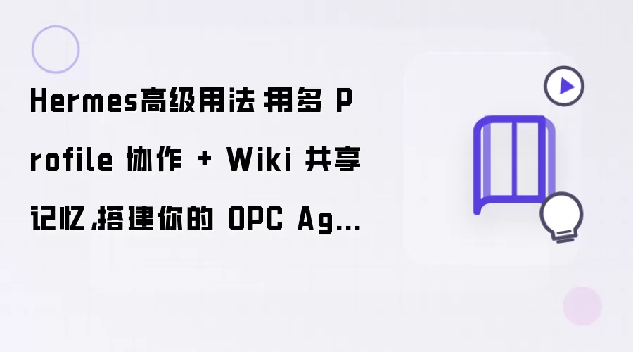 Hermes高级用法：用多 Profile 协作 与 Wiki 共享记忆: 搭建你的 OPC Agent 团队（上篇）