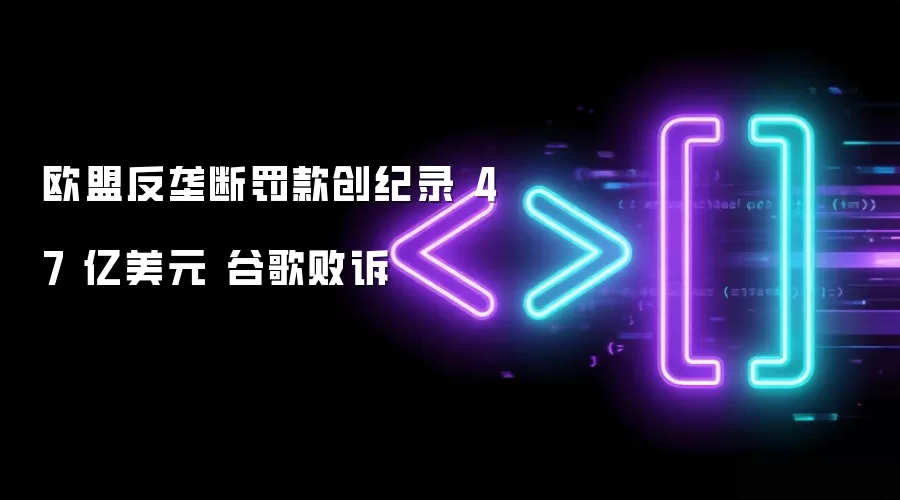 欧盟反垄断罚款创纪录 47亿美元 谷歌败诉