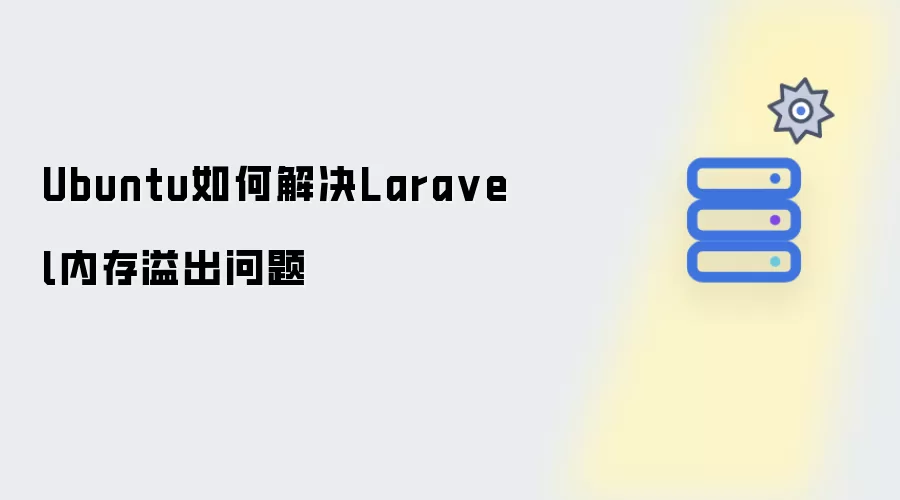 Ubuntu怎样解决Laravel内存溢出问题