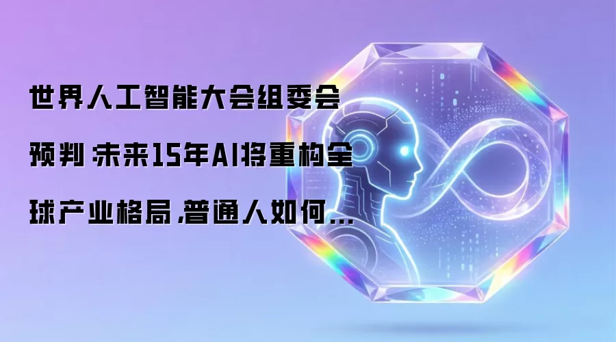 世界人工智能大会组委会预判：未来15年AI将重构全球产业格局：普通人如何把握机遇？