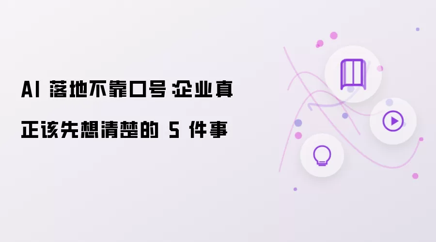AI 落地不靠口号：企业真正该先想明白的 5 件事