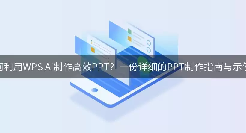 如何运用WPS AI制作高效PPT？一份详细的PPT制作指南与示例！