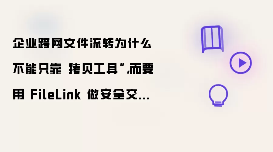 企业跨网文件流转为什么不能只靠拷贝工具：而要用 FileLink 做安全交换闭环