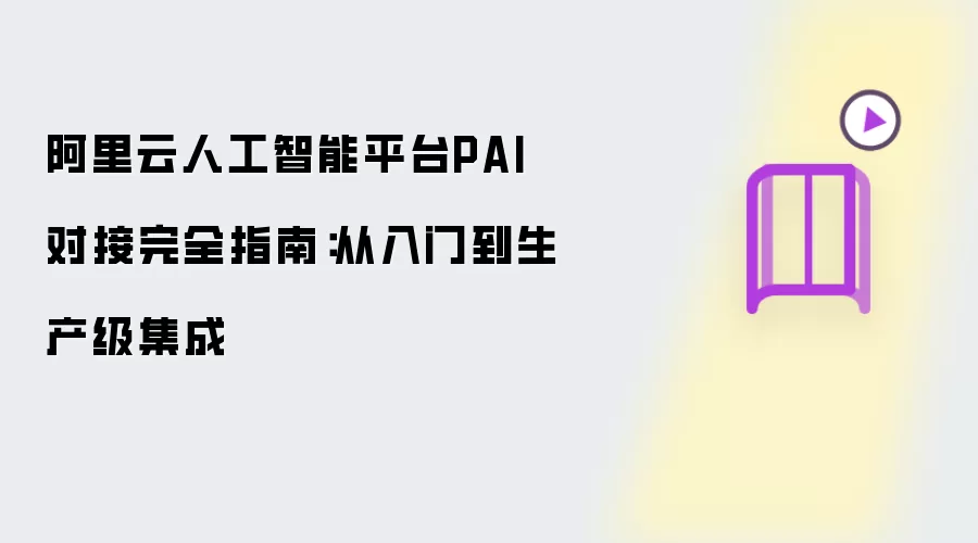 阿里云人工智能平台PAI对接完全指南：从入门到生产级集成