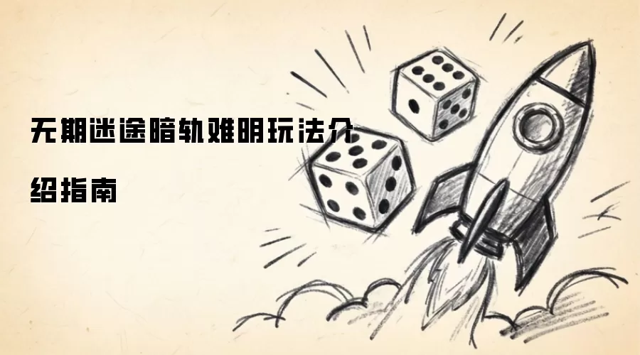 无期迷途暗轨难明玩法指南介绍