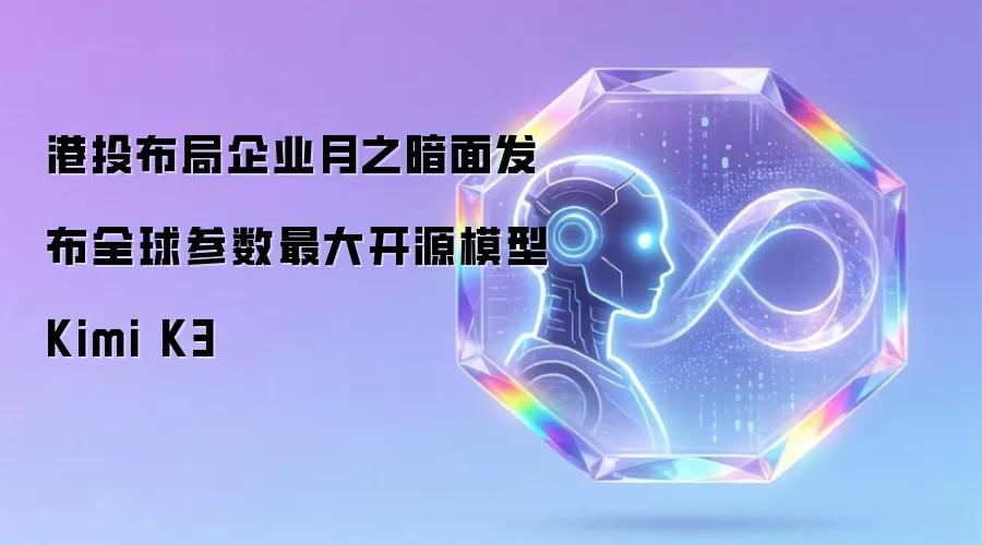 港投布局企业月之暗面推出全球参数最大开源模型Kimi K3