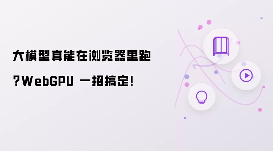 大模型真能在浏览器里跑:WebGPU 一招搞定