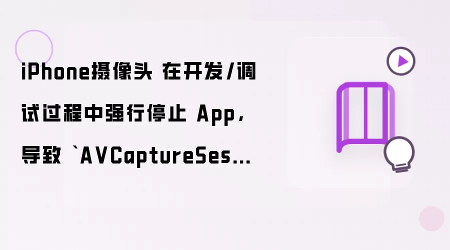 iPhone摄像头 在开发/调试过程中强行停止 App：导致 AVCaptureSession 没有被正常释放