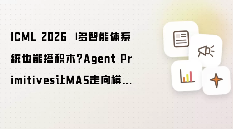 ICML 2026 | 多智能体系统也能搭积木？Agent Primitives让MAS走向模块化复用