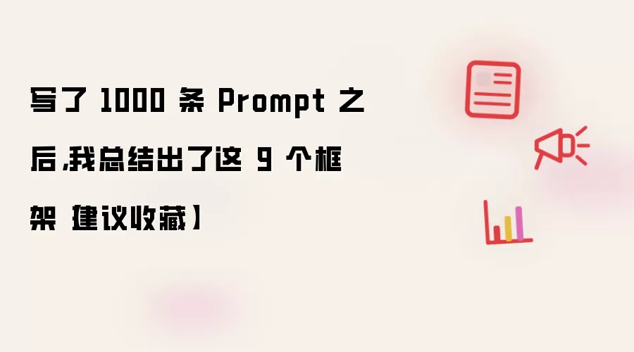 写了 1000 条 Prompt 之后，我总结出了这 9 个框架：建议收藏