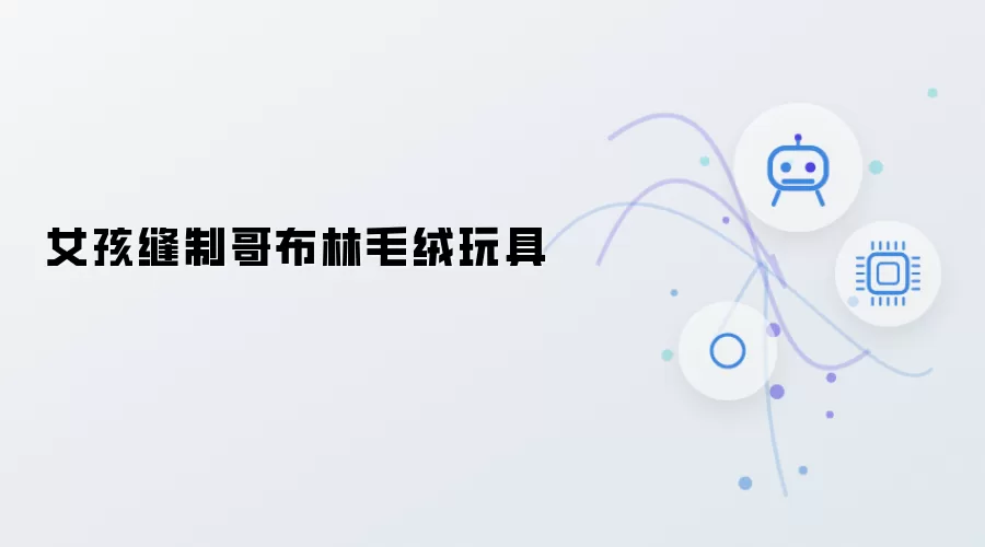 女孩手工缝制哥布林毛绒玩偶