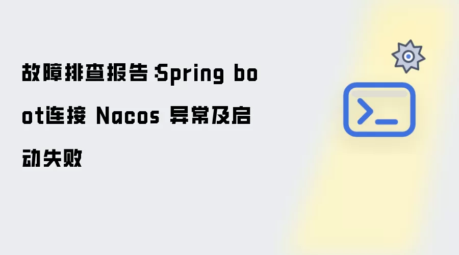 故障排查报告：Spring boot 连接 Nacos 异常并启动失败