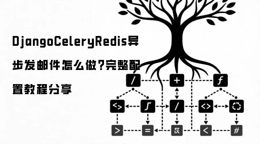 DjangoCeleryRedis异步发邮件怎么做：完整配置教程分享