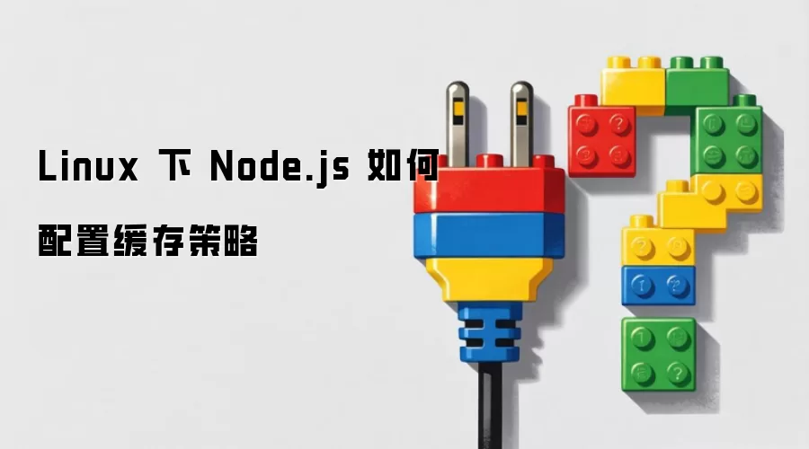 Linux 下 Node.js 缓存策略如何配置