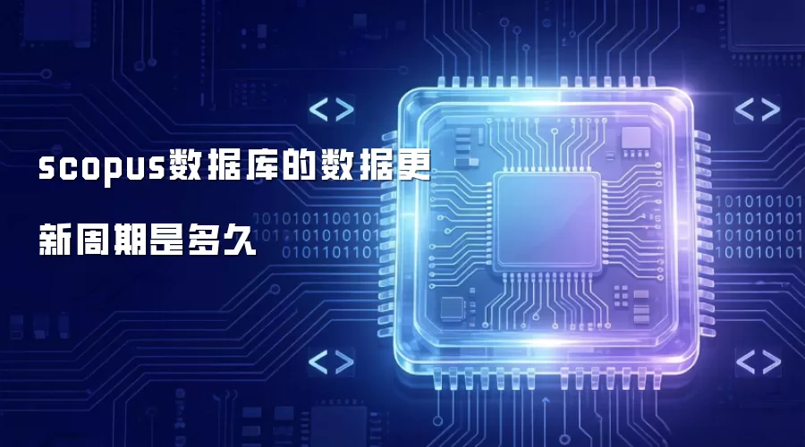 scopus数据库的数据更新周期有多久