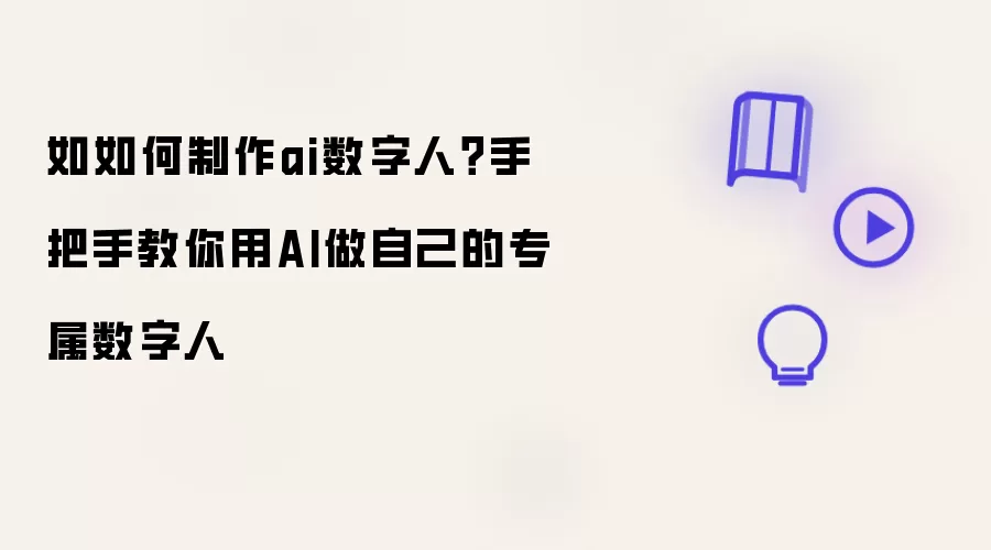 如如何制作ai数字人？手把手教你用AI打造专属数字人