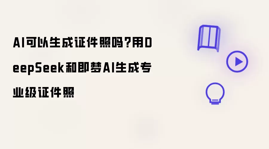 AI能否生成证件照？用DeepSeek和即梦AI生成专业级证件照