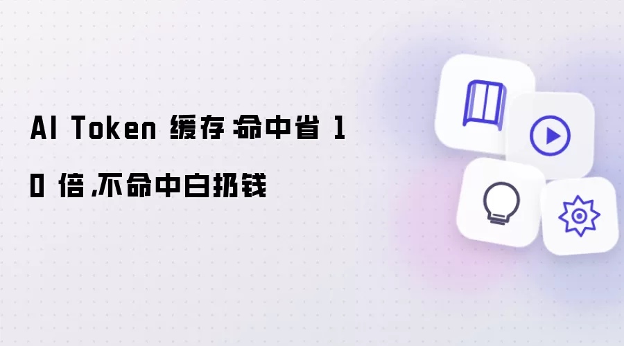 AI Token 缓存：命中省 10 倍 不命中白扔钱