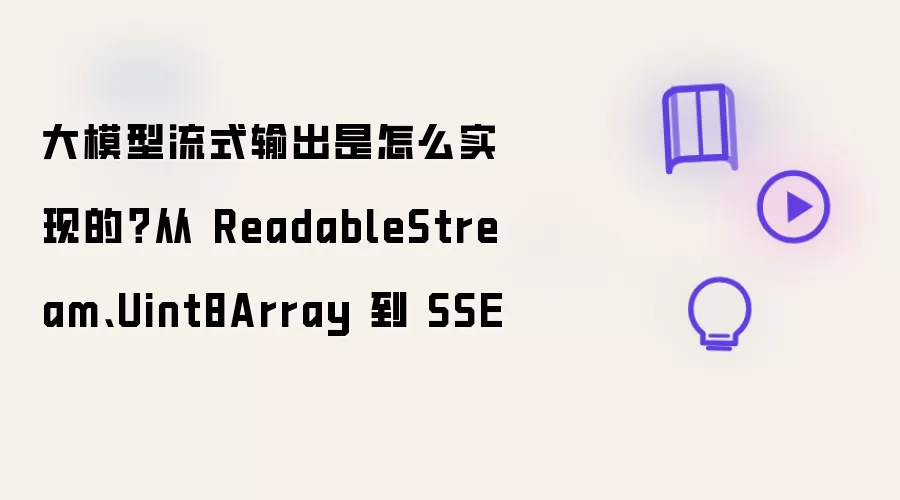 大模型流式输出是怎么实现的？从 ReadableStream:Uint8Array 到 SSE