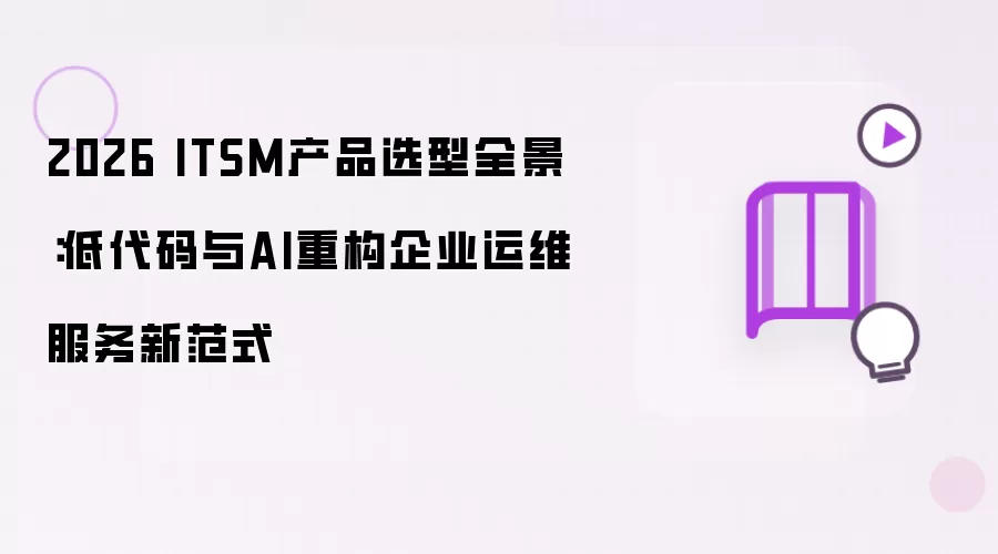 2026年 ITSM产品选型全景：低代码与AI重构企业运维服务新范式