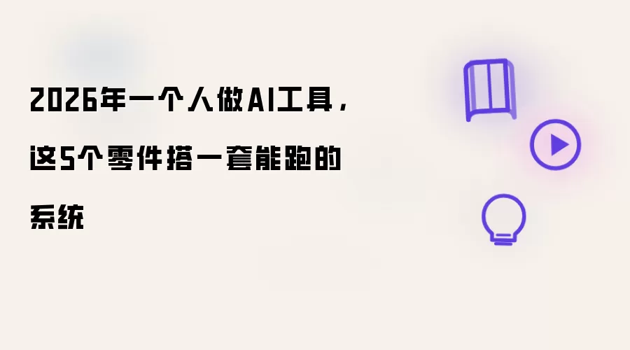 2026年一个人做AI工具:这5个零件搭一套能跑的系统