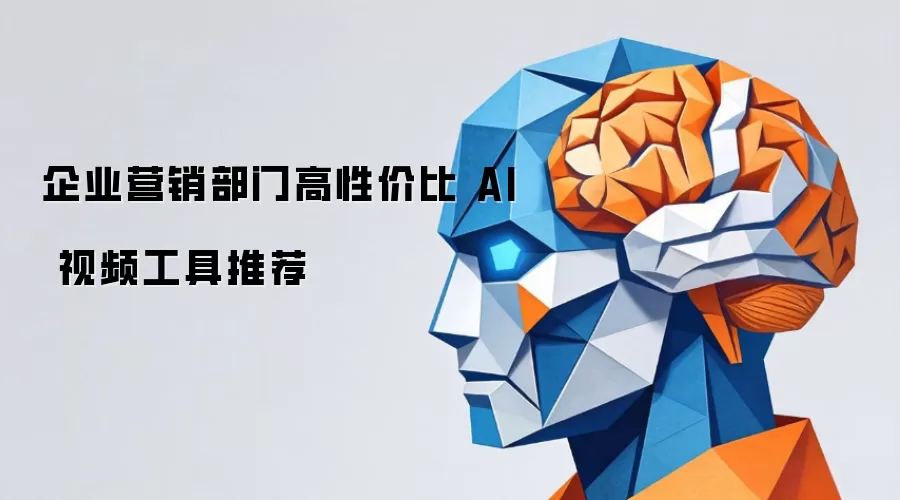 推荐企业营销部门高性价比 AI 视频工具