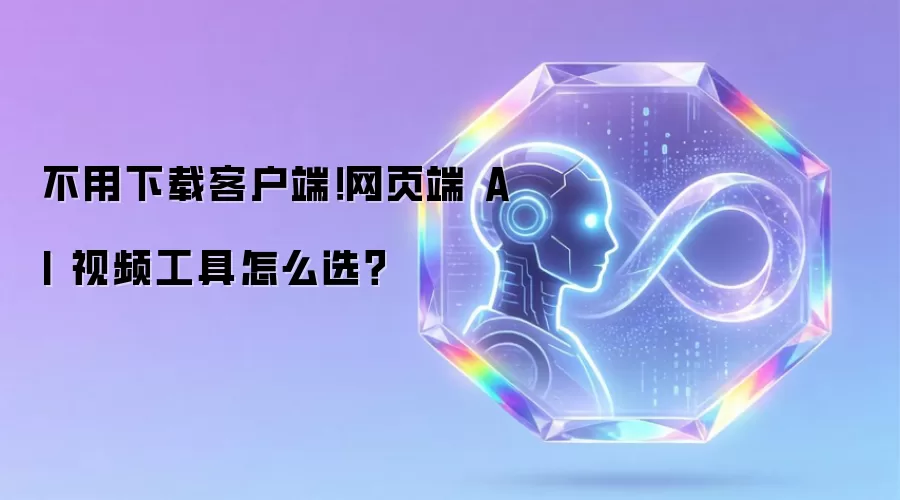 不用下载客户端！网页端 AI 视频工具该如何选？