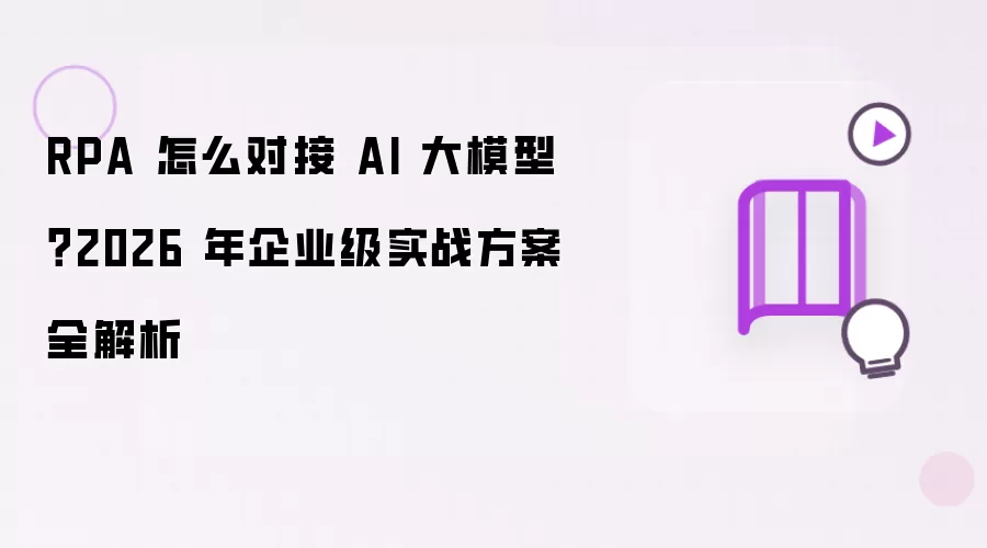 RPA 怎么对接 AI 大模型：2026 年企业级实战方案全解析