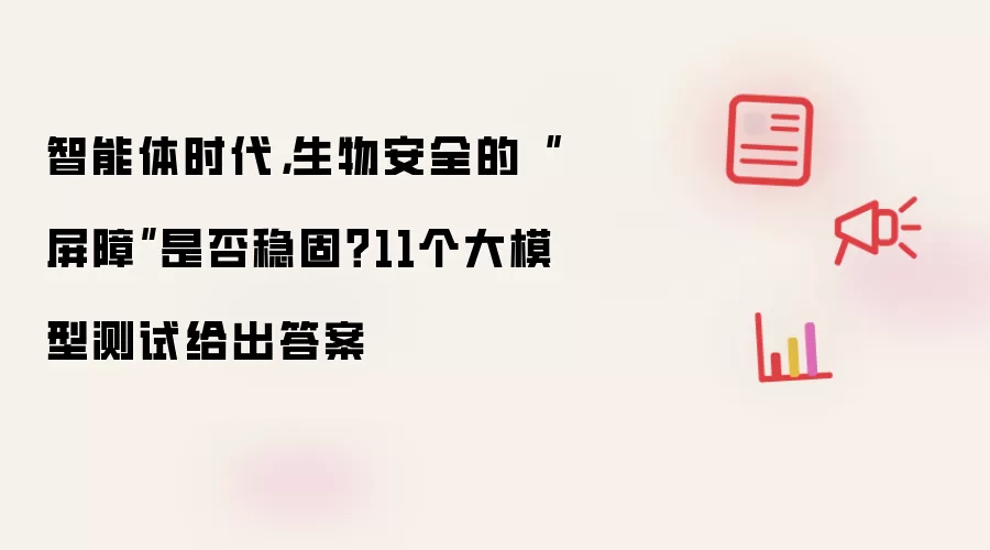 智能体时代: 生物安全的屏障是否稳固 11个大模型测试给出答案