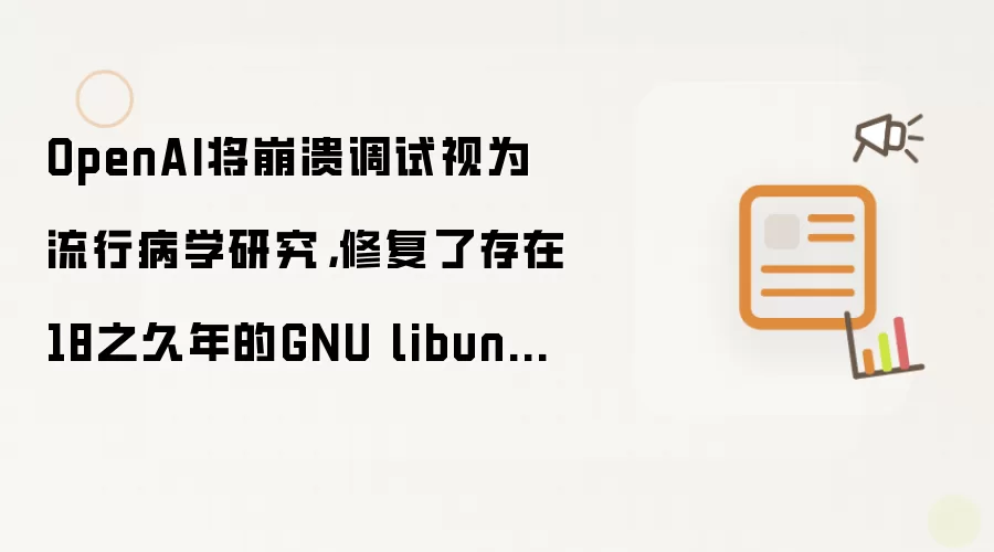 OpenAI将崩溃调试视为流行病学研究：修复了存在18之久年的GNU libunwind漏洞