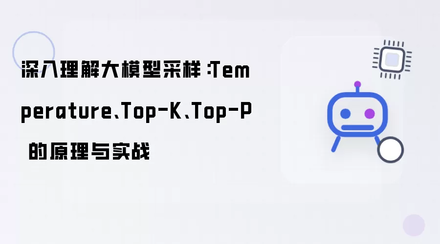 深入理解大模型采样：Temperature:Top-K:Top-P 的原理与实战