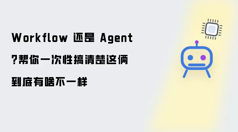 Workflow 还是 Agent：帮你一次性搞清楚这俩到底有啥不一样