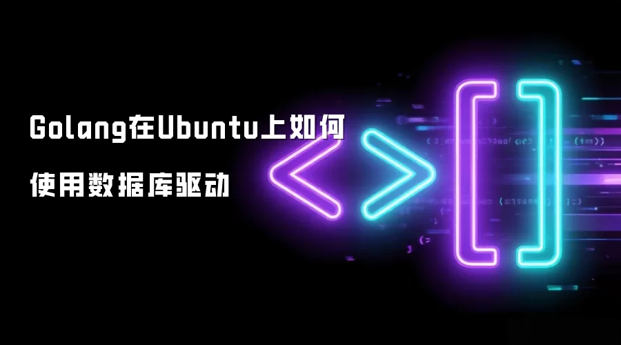 Golang在Ubuntu上怎样使用数据库驱动