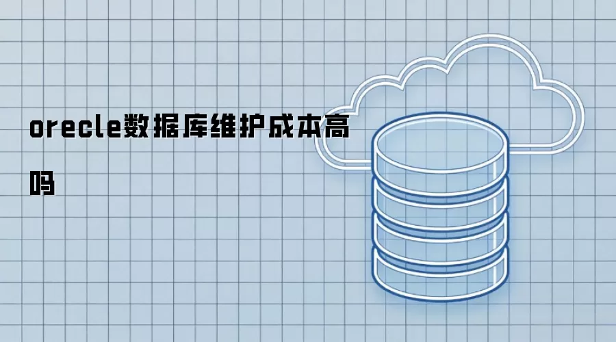 orecle数据库维护成本高昂吗