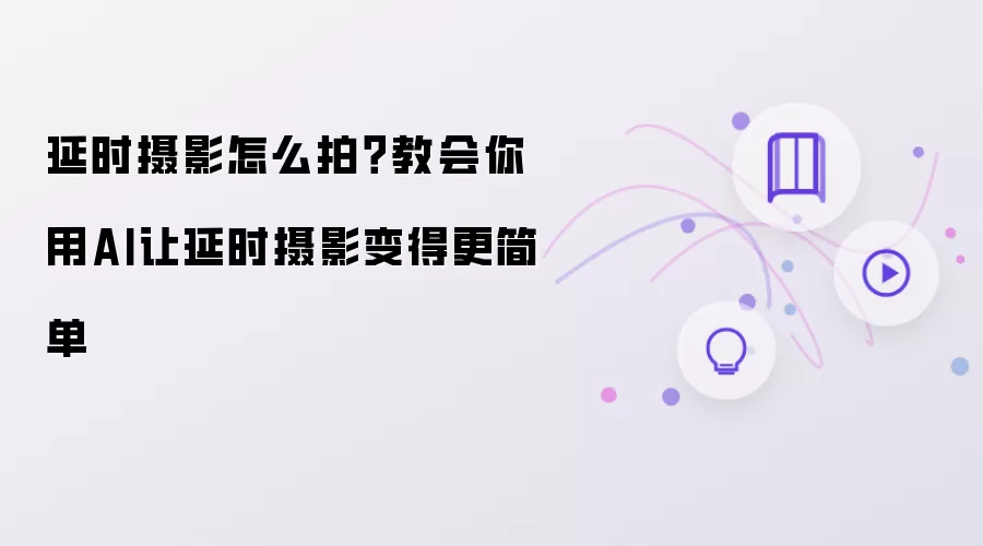 延时摄影怎么拍？教你用AI让延时摄影更简单