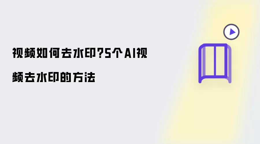 视频怎么去水印？5个AI视频去水印方法