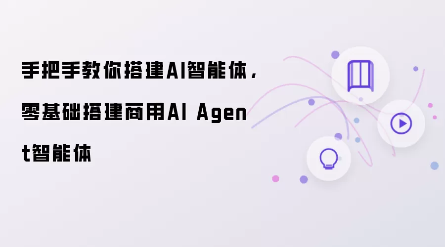 手把手教你搭建AI智能体：零基础搭建商用AI Agent智能体