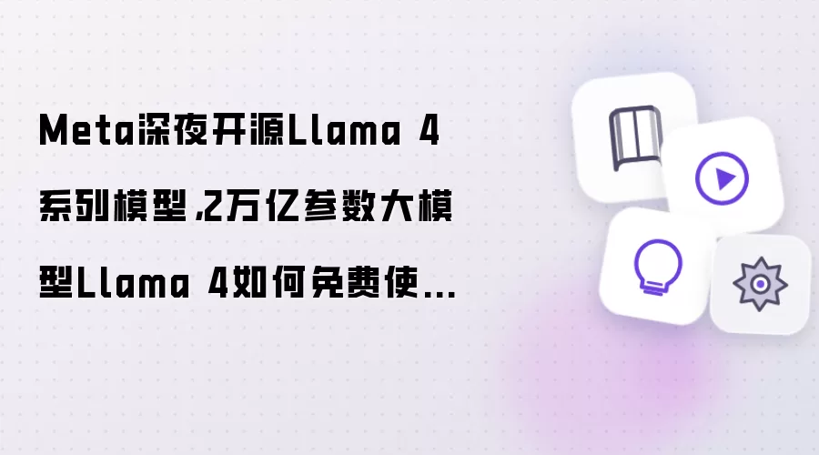 Meta深夜开源Llama 4系列模型：2万亿参数大模型Llama 4如何免费使用
