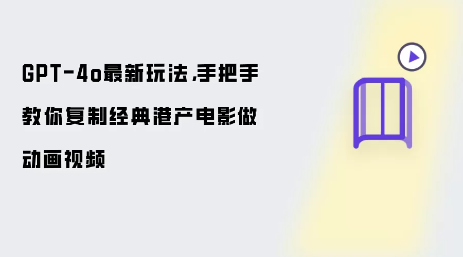 GPT-4o最新玩法:手把手教你复制经典港产电影做动画视频