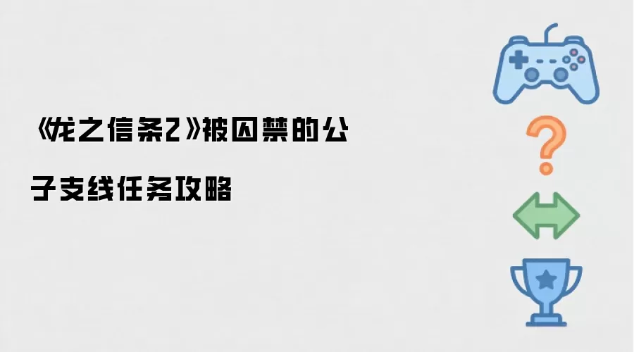 龙之信条2 被囚禁的公子支线任务攻略