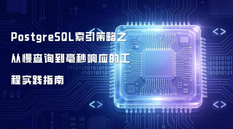 PostgreSQL索引策略：从慢查询到毫秒响应的工程实践指南
