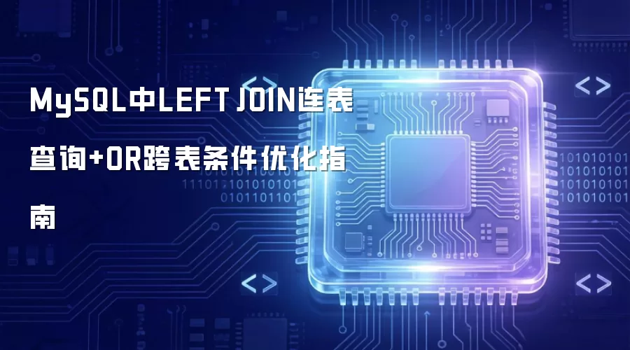 MySQL中LEFT JOIN连表查询与OR跨表条件优化指南