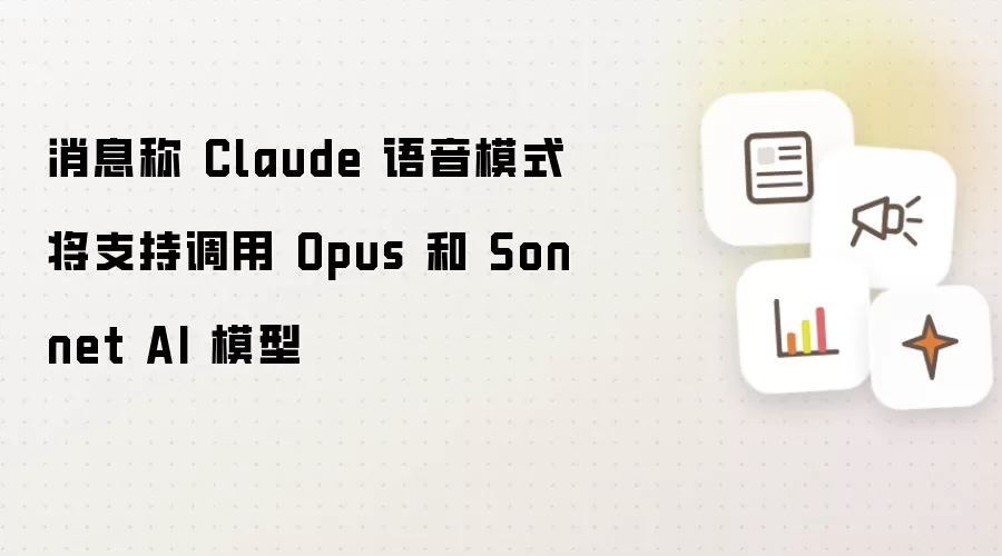 消息称 Claude 语音模式将支持调用 Opus 与 Sonnet AI 模型