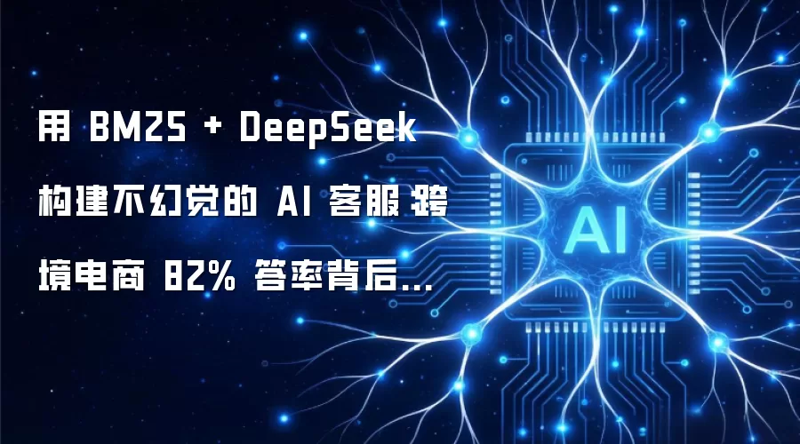 以 BM25 加 DeepSeek 构建不幻觉的 AI 客服：跨境电商 82% 答率背后的架构