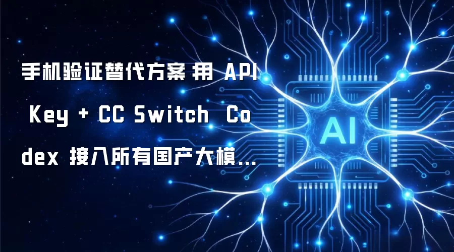 手机验证替代方案：用 API Key + CC Switch  Codex 接入所有国产大模型：通用配置教程