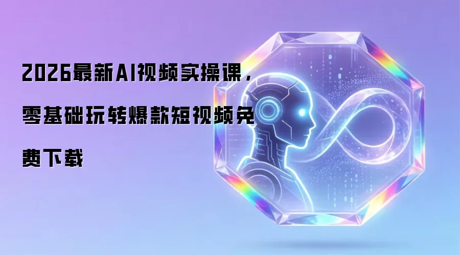 2026最新AI视频实操课：零基础玩转爆款短视频免费下载