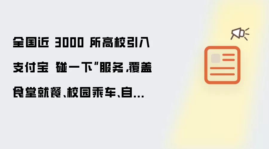 全国近 3000 所高校引入支付宝碰一下服务：覆盖食堂就餐、校园乘车、自助洗衣等场景