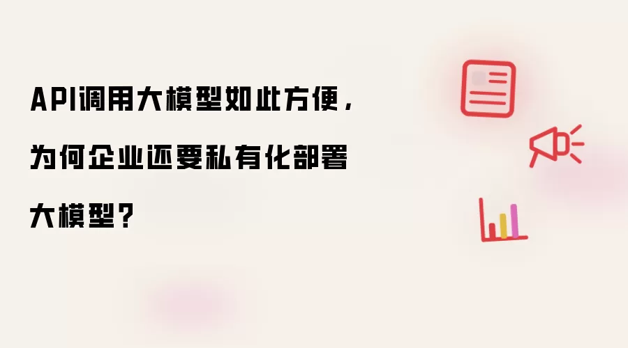 API调用大模型如此方便：为何企业还要私有化部署大模型？